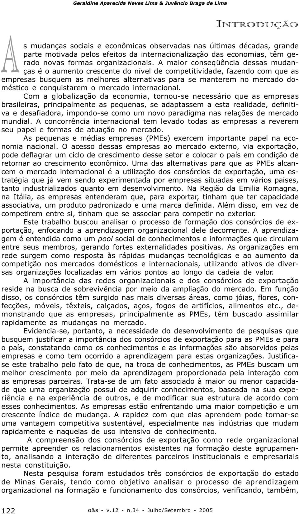 A maior conseqüência dessas mudanças é o aumento crescente do nível de competitividade, fazendo com que as empresas busquem as melhores alternativas para se manterem no mercado doméstico e