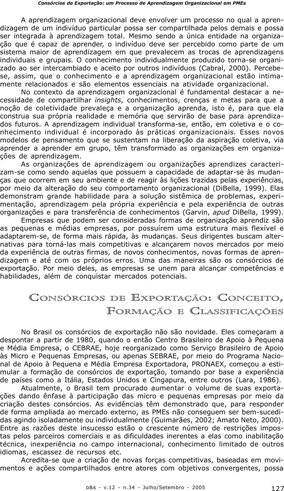 individuais e grupais. O conhecimento individualmente produzido torna-se organizado ao ser intercambiado e aceito por outros indivíduos (Cabral, 2000).