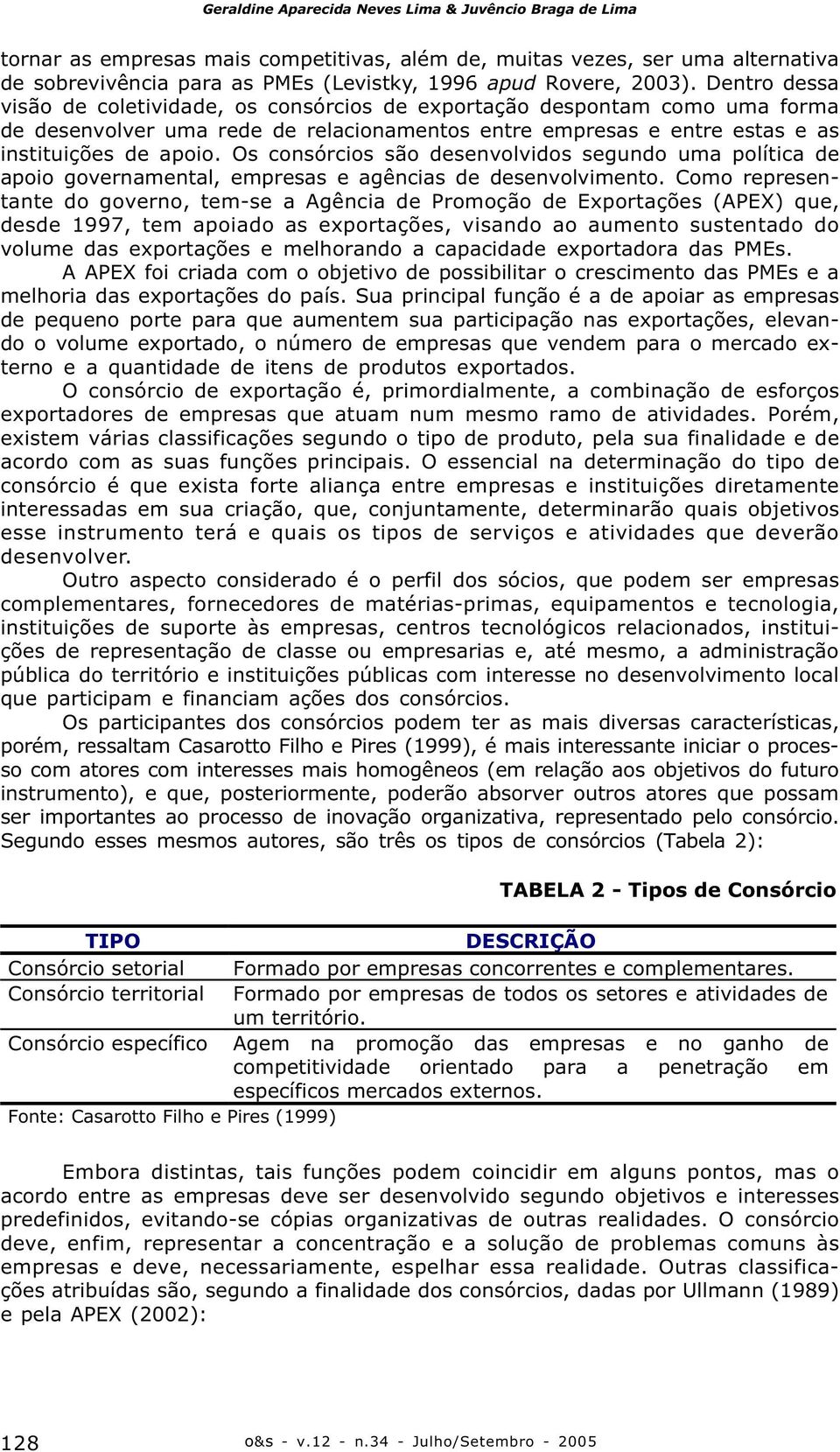 Os consórcios são desenvolvidos segundo uma política de apoio governamental, empresas e agências de desenvolvimento.