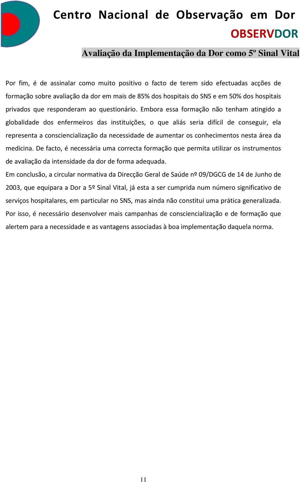 Embora essa formação não tenham atingido a globalidade dos enfermeiros das instituições, o que aliás seria difícil de conseguir, ela representa a consciencialização da necessidade de aumentar os