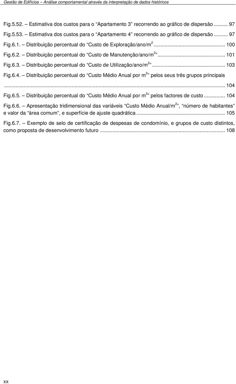 .. 103 Fig.6.4. Distribuição percentual do Custo Médio Anual por m 2 pelos seus três grupos principais... 104 Fig.6.5. Distribuição percentual do Custo Médio Anual por m 2 pelos factores de custo.