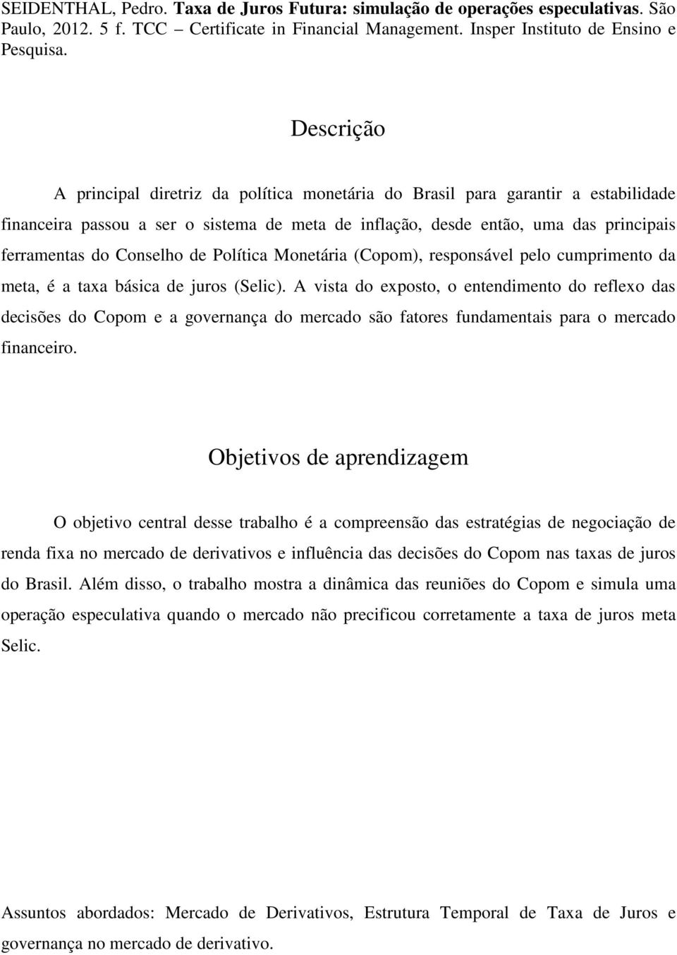 Conselho de Política Monetária (Copom), responsável pelo cumprimento da meta, é a taxa básica de juros (Selic).