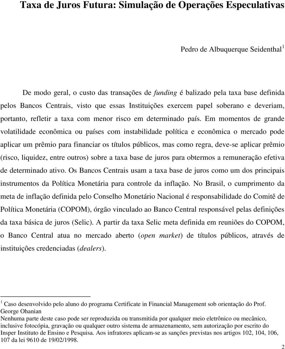 Em momentos de grande volatilidade econômica ou países com instabilidade política e econômica o mercado pode aplicar um prêmio para financiar os títulos públicos, mas como regra, deve-se aplicar