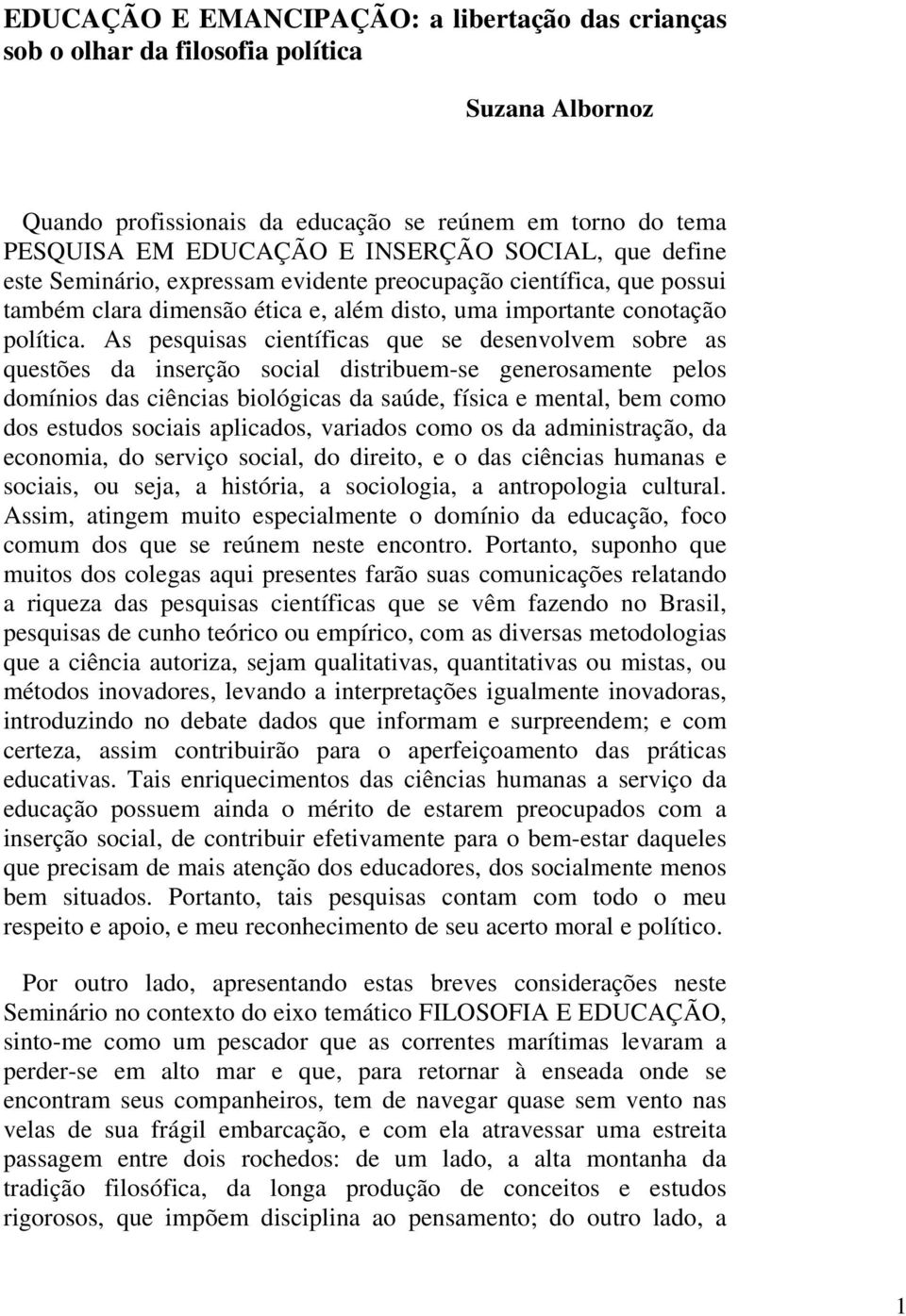 As pesquisas científicas que se desenvolvem sobre as questões da inserção social distribuem-se generosamente pelos domínios das ciências biológicas da saúde, física e mental, bem como dos estudos