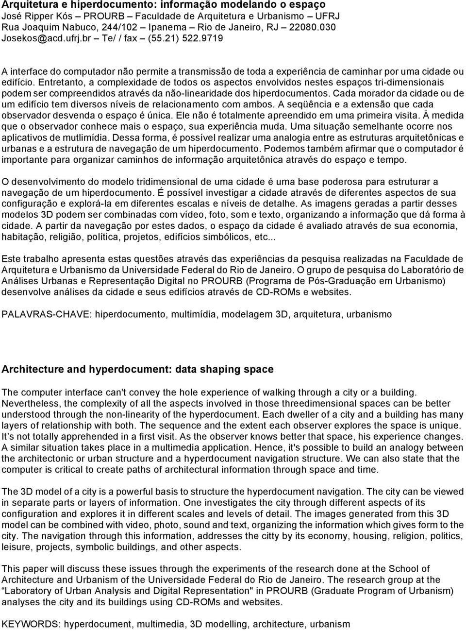 Entretanto, a complexidade de todos os aspectos envolvidos nestes espaços tri-dimensionais podem ser compreendidos através da não-linearidade dos hiperdocumentos.