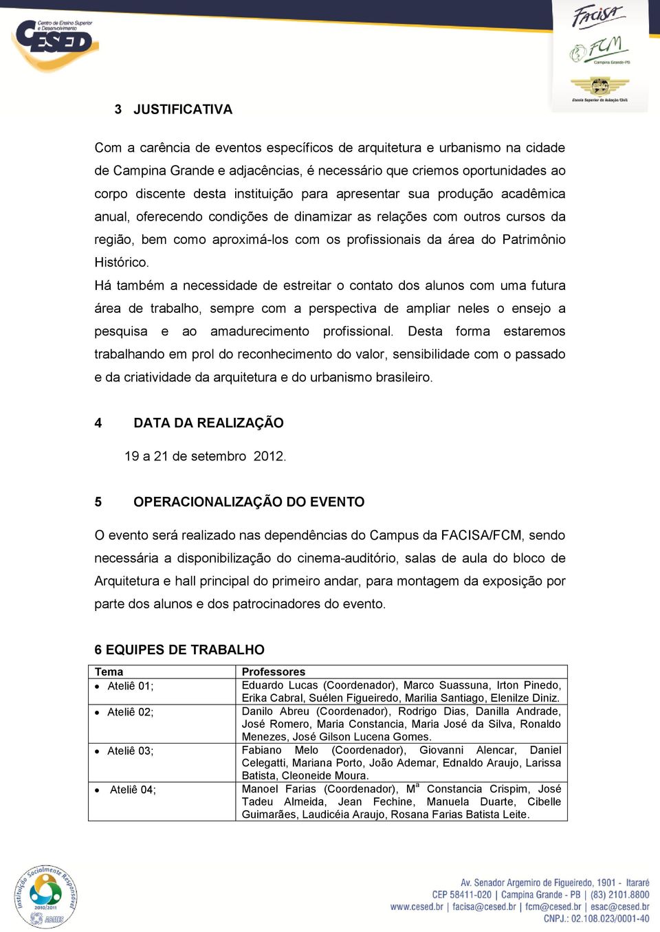 Há também a necessidade de estreitar o contato dos alunos com uma futura área de trabalho, sempre com a perspectiva de ampliar neles o ensejo a pesquisa e ao amadurecimento profissional.