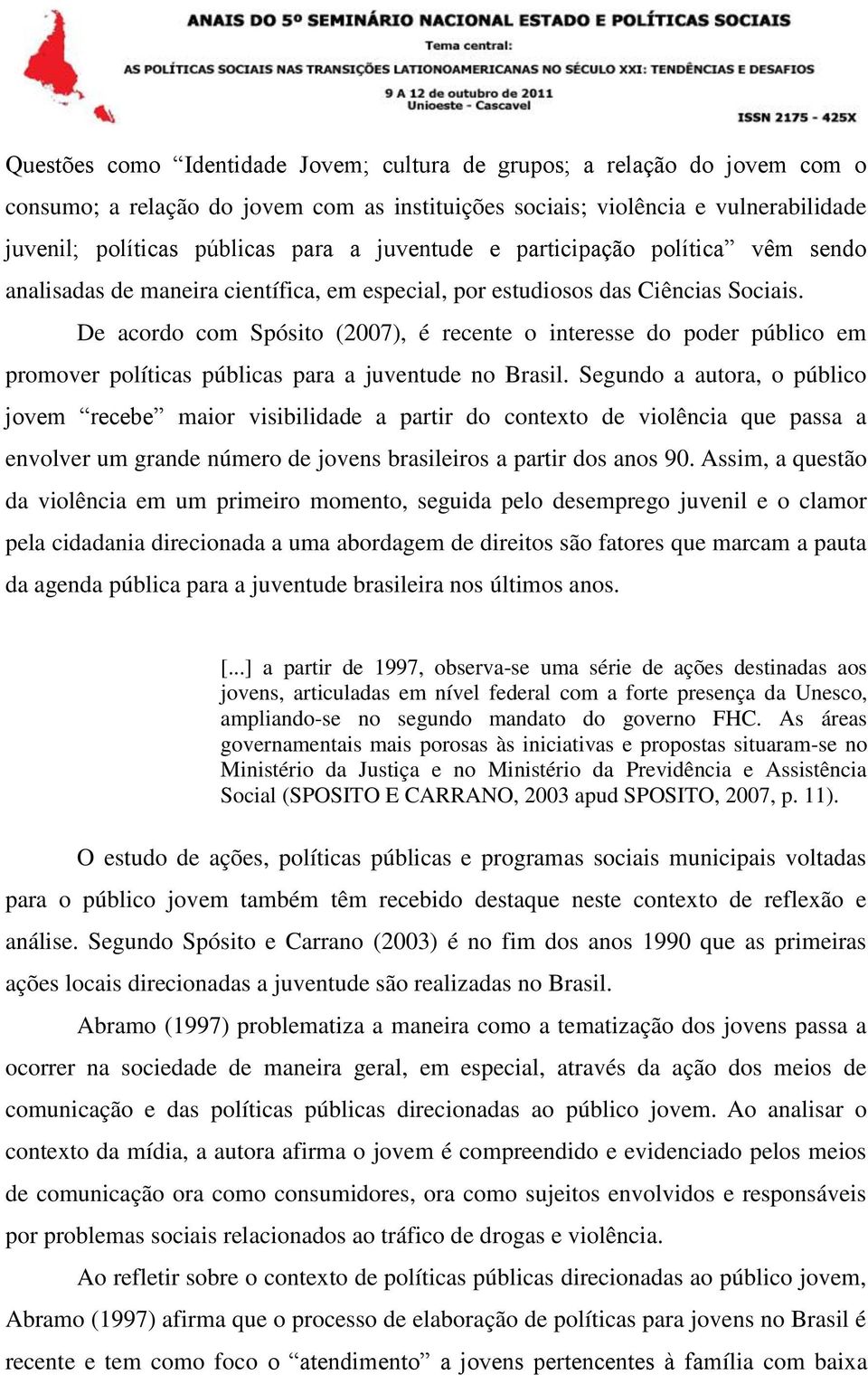 De acordo com Spósito (2007), é recente o interesse do poder público em promover políticas públicas para a juventude no Brasil.