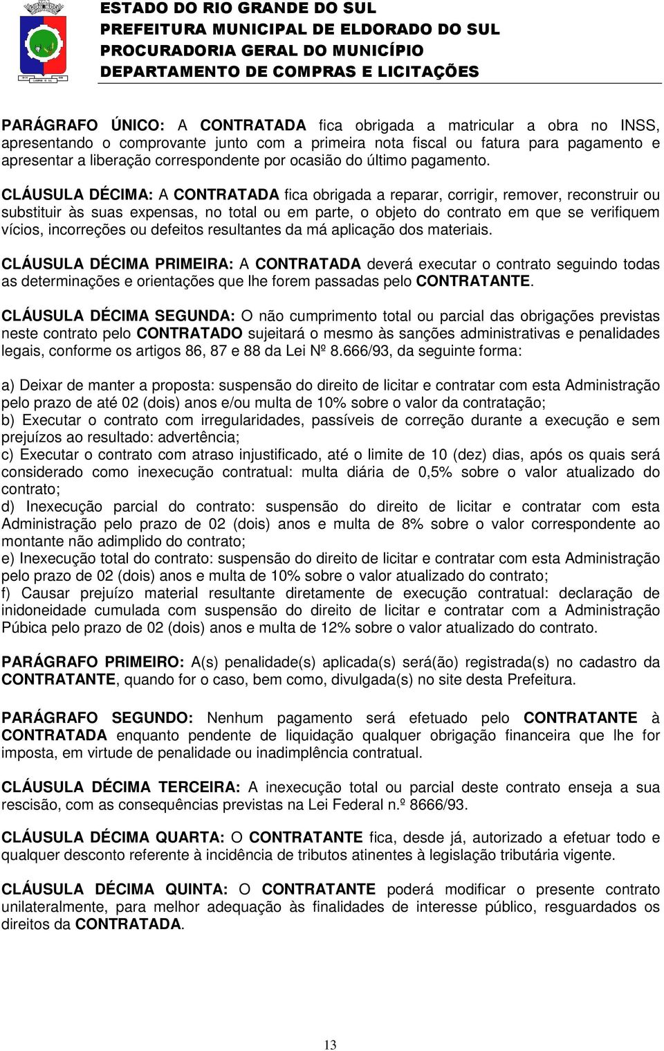 CLÁUSULA DÉCIMA: A CONTRATADA fica obrigada a reparar, corrigir, remover, reconstruir ou substituir às suas expensas, no total ou em parte, o objeto do contrato em que se verifiquem vícios,