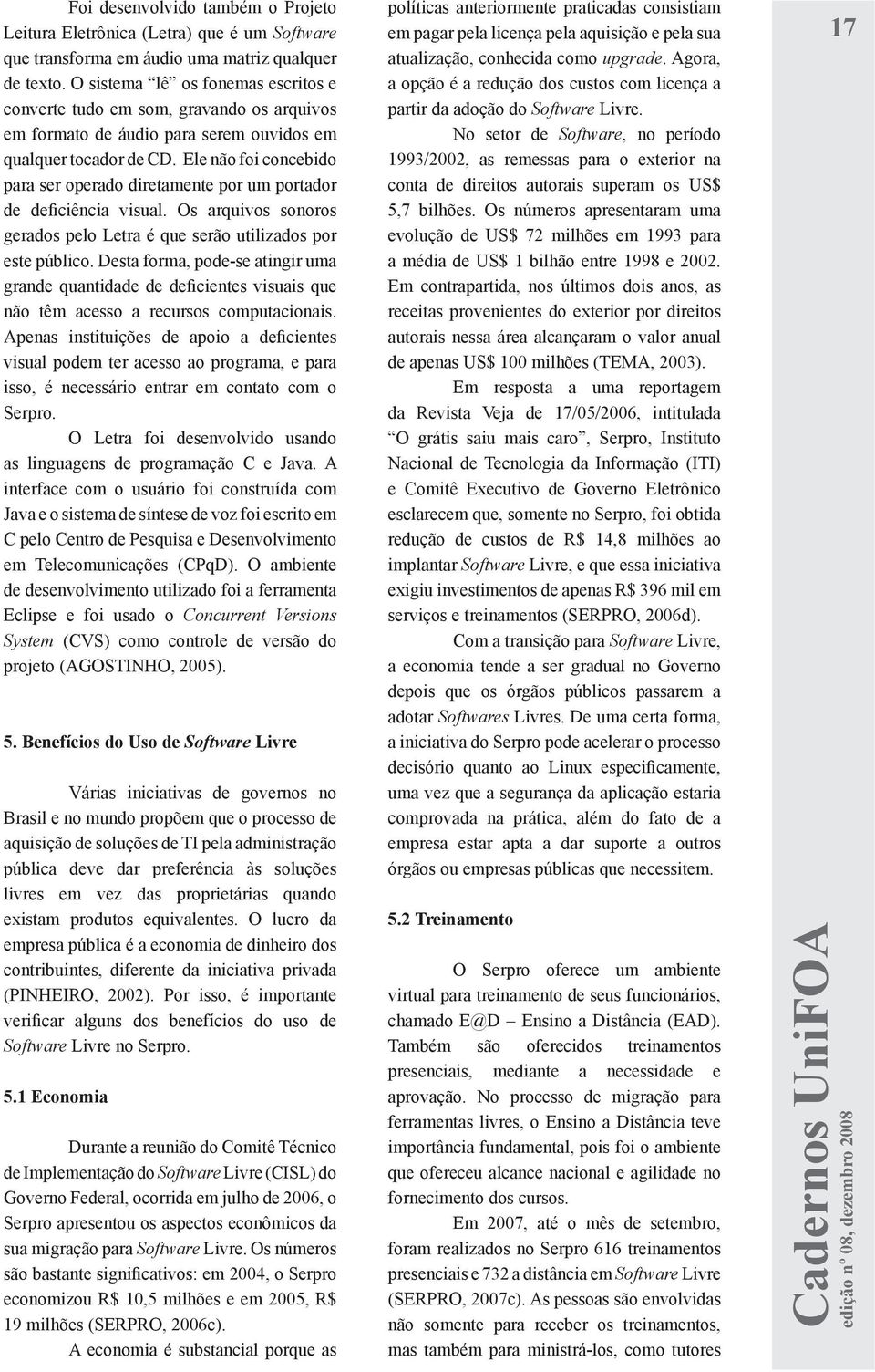 Ele não foi concebido para ser operado diretamente por um portador de deficiência visual. Os arquivos sonoros gerados pelo Letra é que serão utilizados por este público.