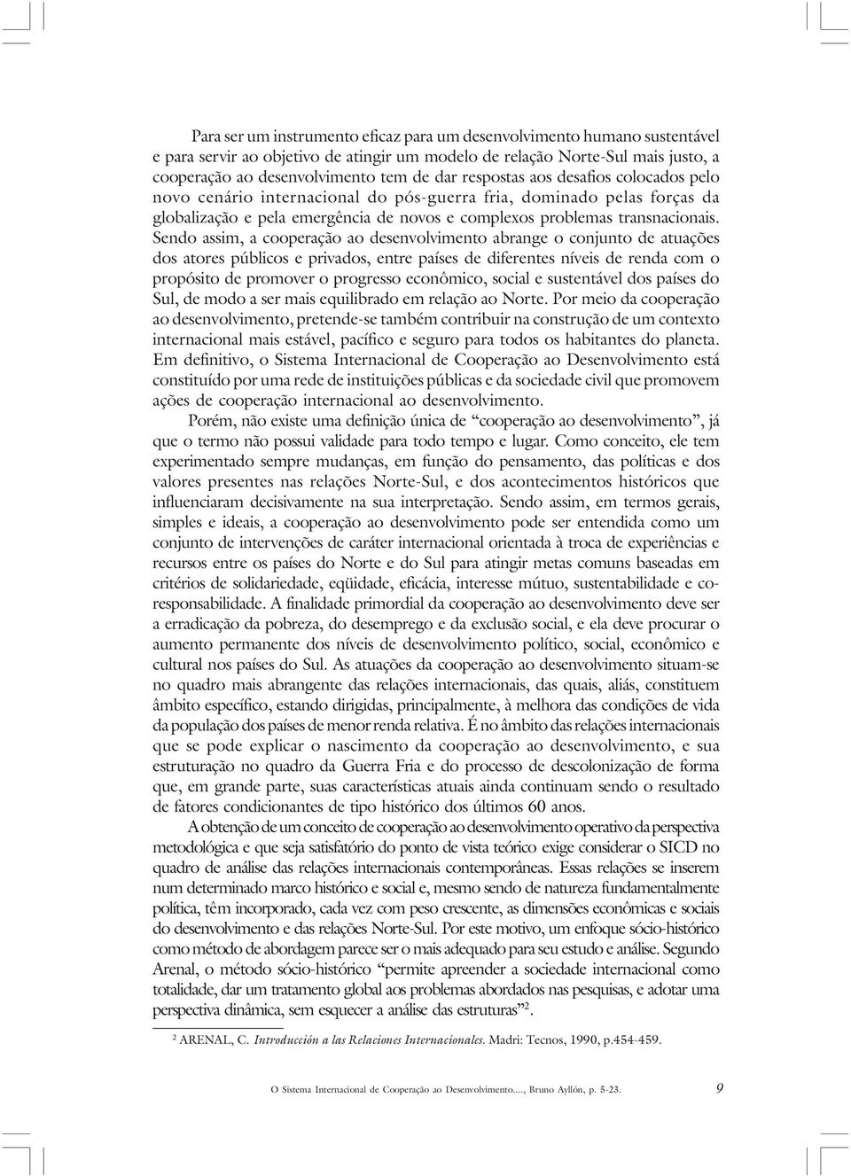 Sendo assim, a cooperação ao desenvolvimento abrange o conjunto de atuações dos atores públicos e privados, entre países de diferentes níveis de renda com o propósito de promover o progresso