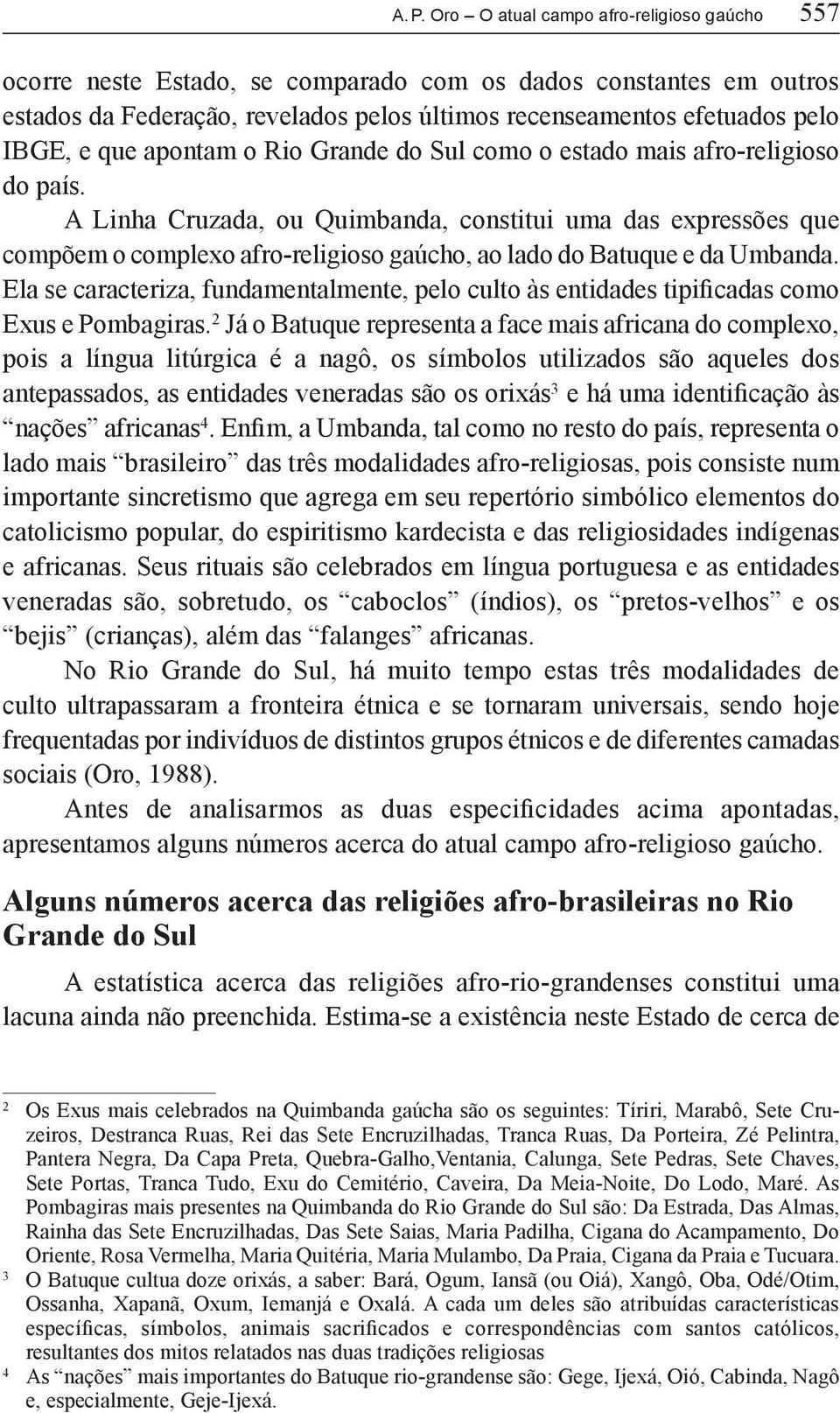 A Linha Cruzada, ou Quimbanda, constitui uma das expressões que compõem o complexo afro-religioso gaúcho, ao lado do Batuque e da Umbanda.