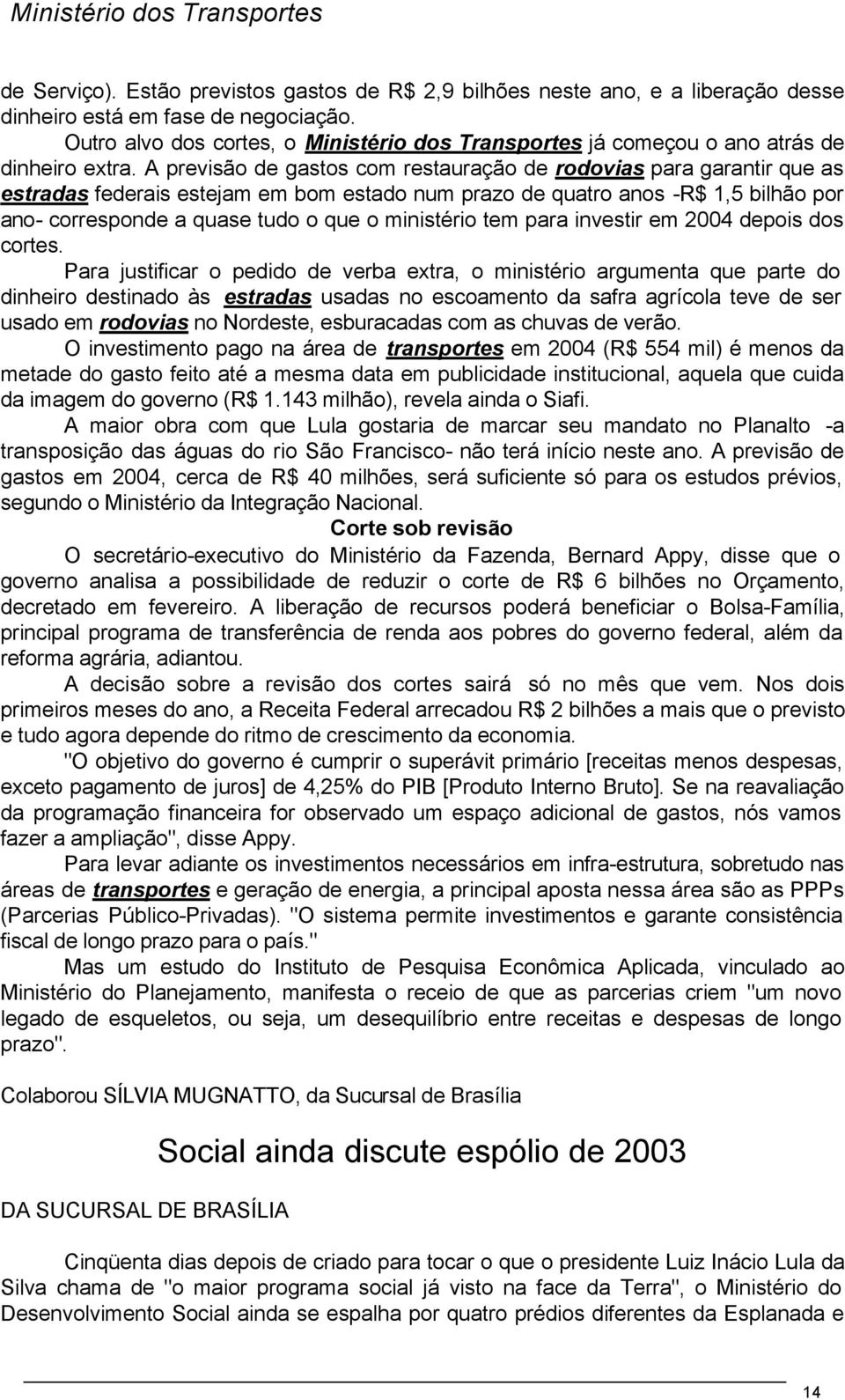 A previsão de gastos com restauração de rodovias para garantir que as estradas federais estejam em bom estado num prazo de quatro anos -R$ 1,5 bilhão por ano- corresponde a quase tudo o que o