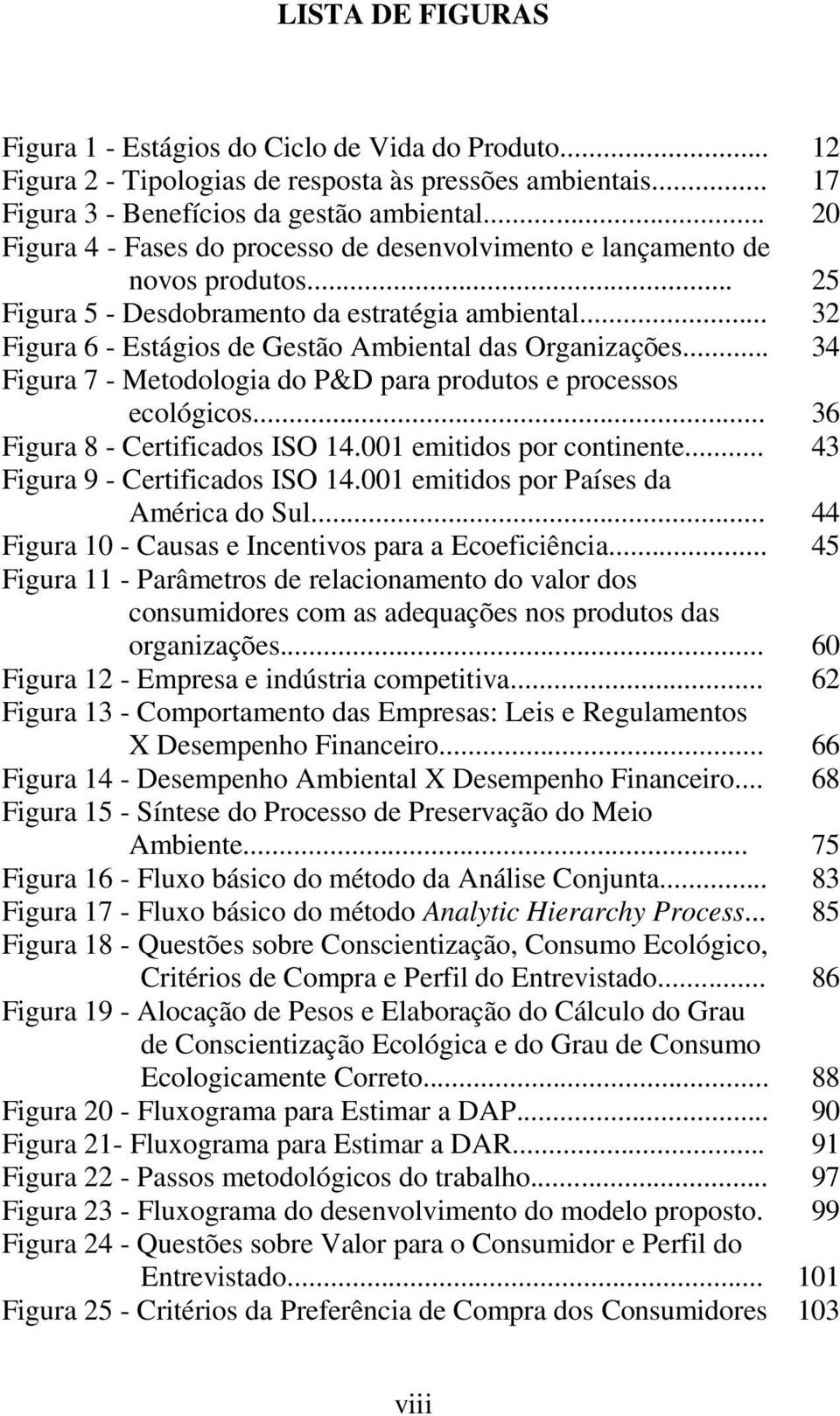 .. 32 Figura 6 - Estágios de Gestão Ambiental das Organizações... 34 Figura 7 - Metodologia do P&D para produtos e processos ecológicos... 36 Figura 8 - Certificados ISO 14.