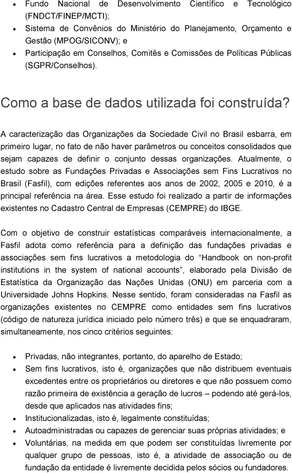 A caracterização das Organizações da Sociedade Civil no Brasil esbarra, em primeiro lugar, no fato de não haver parâmetros ou conceitos consolidados que sejam capazes de definir o conjunto dessas