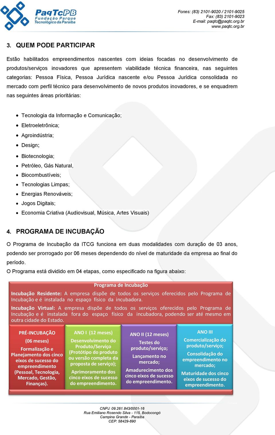 áreas prioritárias: Tecnologia da Informação e Comunicação; Eletroeletrônica; Agroindústria; Design; Biotecnologia; Petróleo, Gás Natural, Biocombustíveis; Tecnologias Limpas; Energias Renováveis;