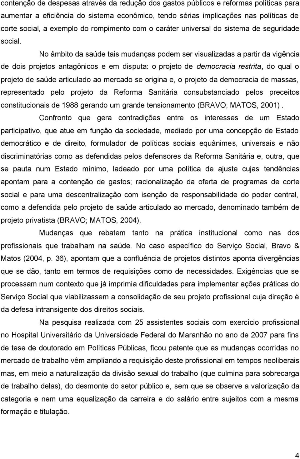 No âmbito da saúde tais mudanças podem ser visualizadas a partir da vigência de dois projetos antagônicos e em disputa: o projeto de democracia restrita, do qual o projeto de saúde articulado ao