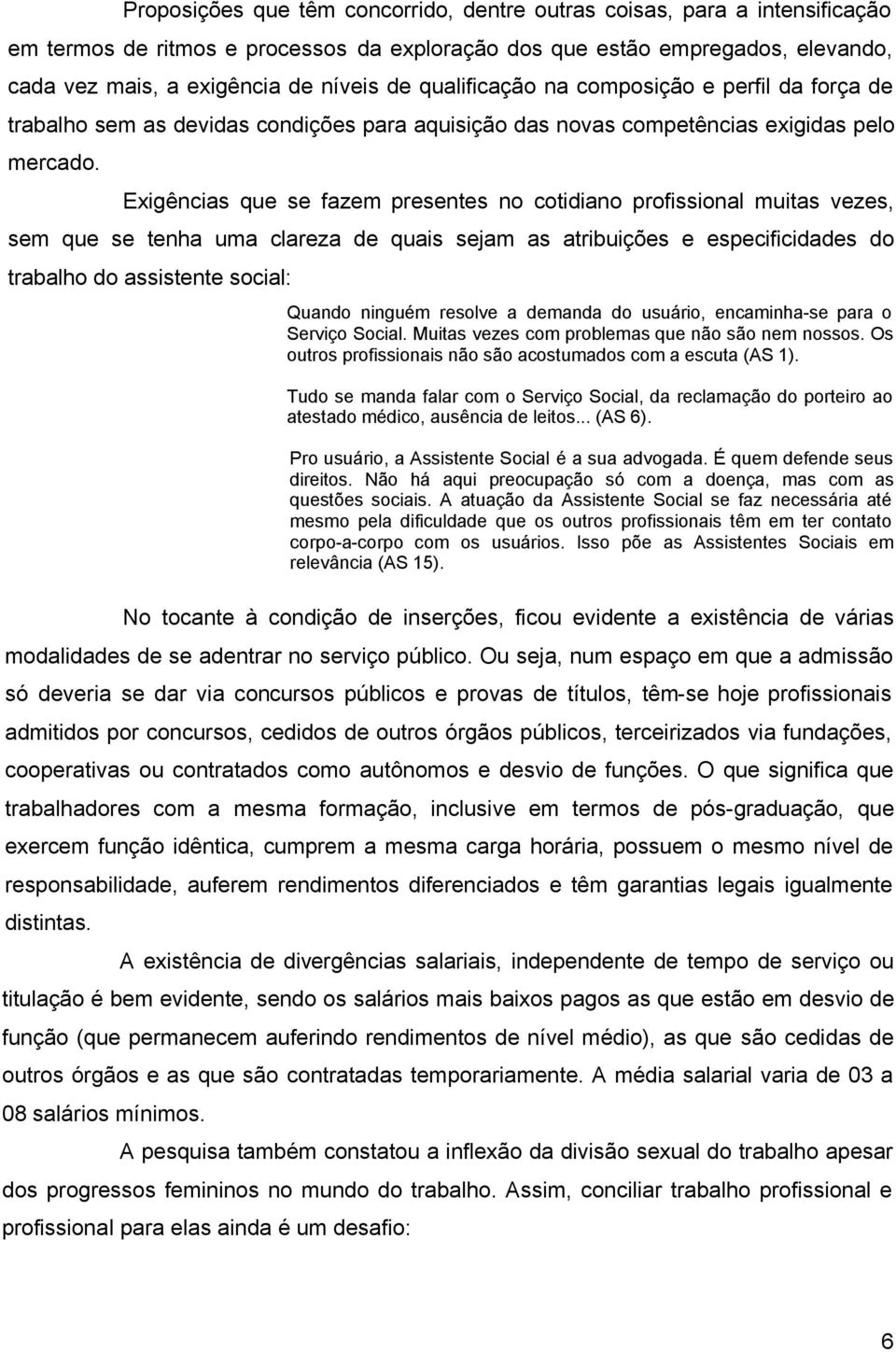 Exigências que se fazem presentes no cotidiano profissional muitas vezes, sem que se tenha uma clareza de quais sejam as atribuições e especificidades do trabalho do assistente social: Quando ninguém