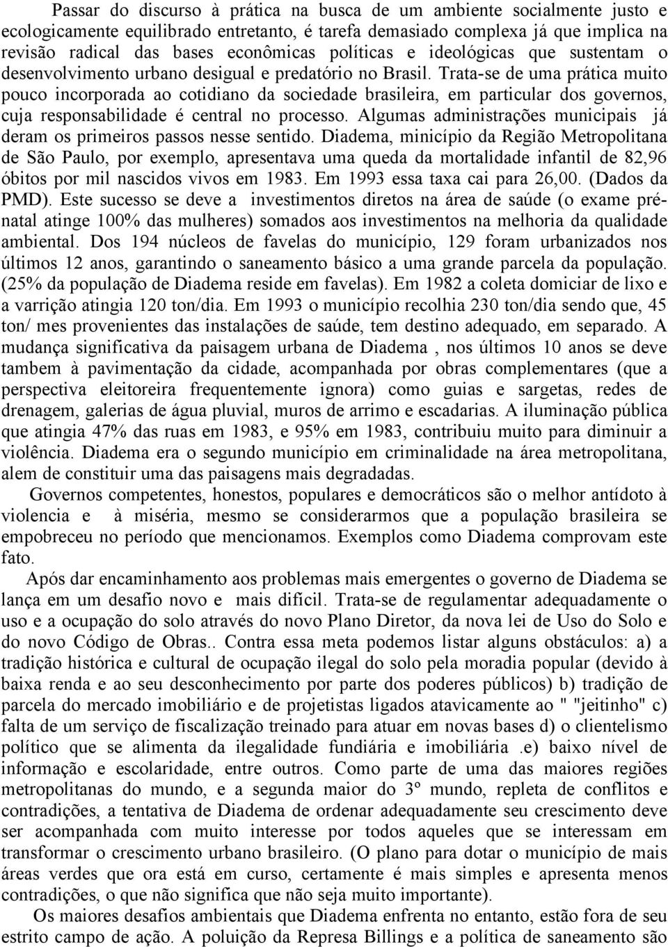 Trata-se de uma prática muito pouco incorporada ao cotidiano da sociedade brasileira, em particular dos governos, cuja responsabilidade é central no processo.