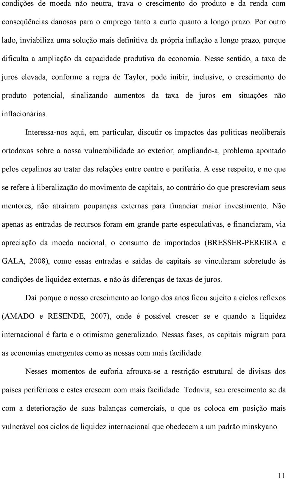 Nesse sentido, a taxa de juros elevada, conforme a regra de Taylor, pode inibir, inclusive, o crescimento do produto potencial, sinalizando aumentos da taxa de juros em situações não inflacionárias.