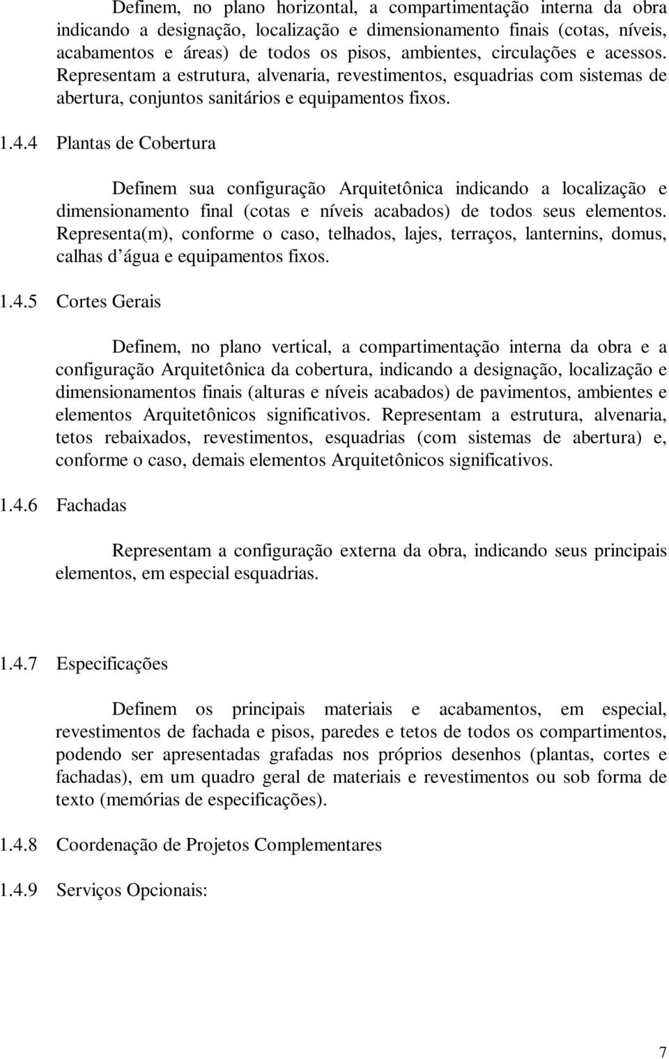 4 Plantas de Cobertura Definem sua configuração Arquitetônica indicando a localização e dimensionamento final (cotas e níveis acabados) de todos seus elementos.