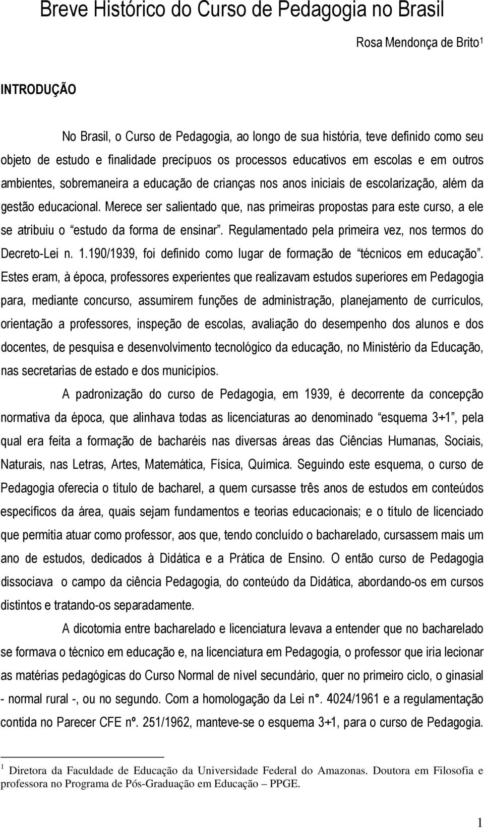 Merece ser salientado que, nas primeiras propostas para este curso, a ele se atribuiu o estudo da forma de ensinar. Regulamentado pela primeira vez, nos termos do Decreto-Lei n. 1.