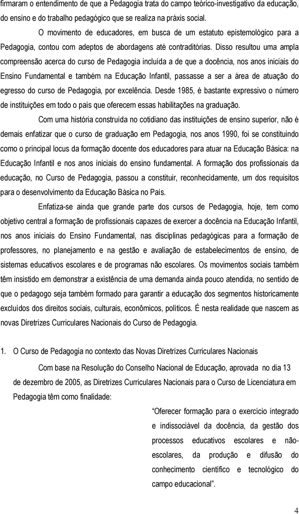 Disso resultou uma ampla compreensão acerca do curso de Pedagogia incluída a de que a docência, nos anos iniciais do Ensino Fundamental e também na Educação Infantil, passasse a ser a área de atuação