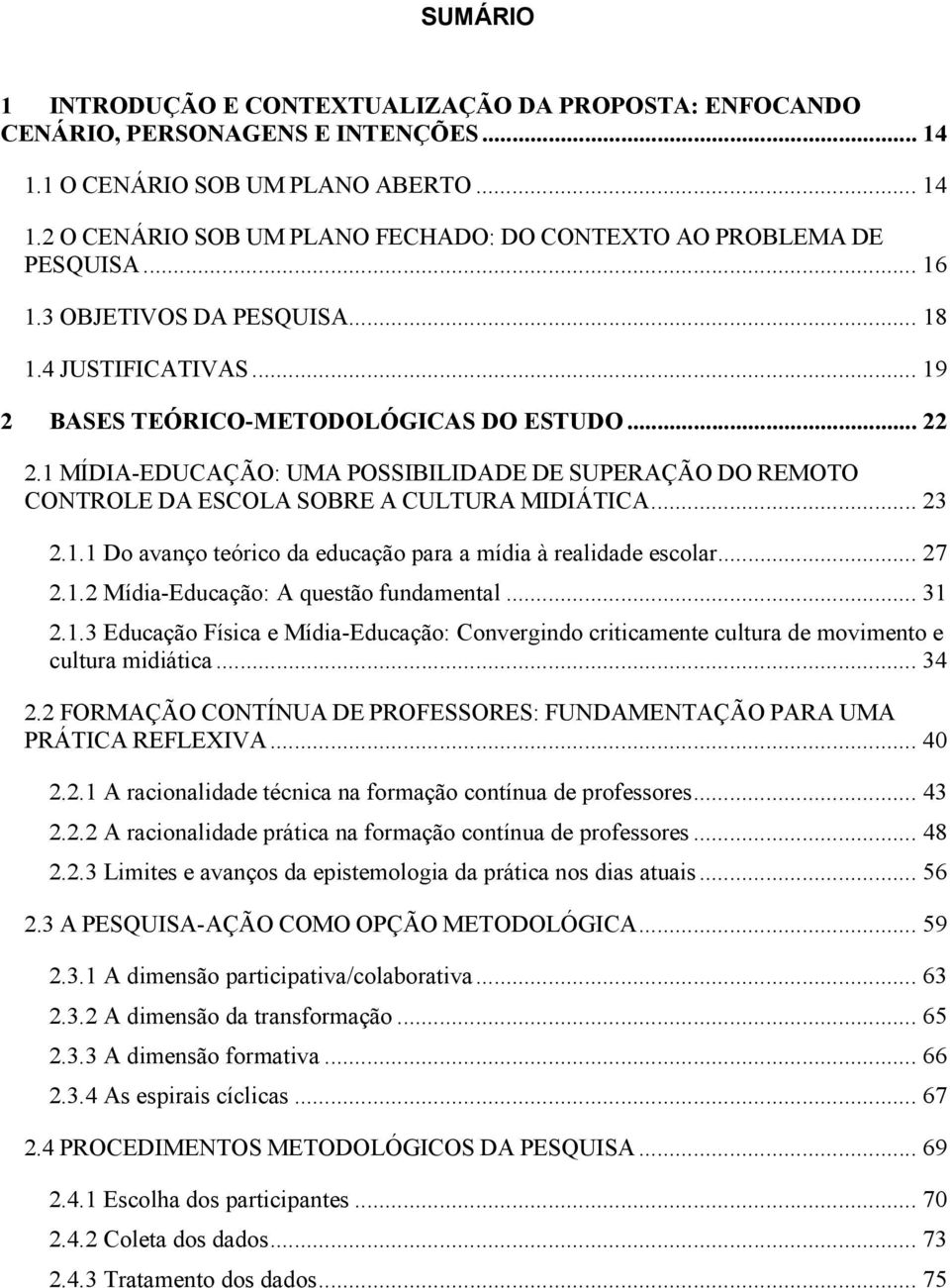 1 MÍDIA-EDUCAÇÃO: UMA POSSIBILIDADE DE SUPERAÇÃO DO REMOTO CONTROLE DA ESCOLA SOBRE A CULTURA MIDIÁTICA... 23 2.1.1 Do avanço teórico da educação para a mídia à realidade escolar... 27 2.1.2 Mídia-Educação: A questão fundamental.