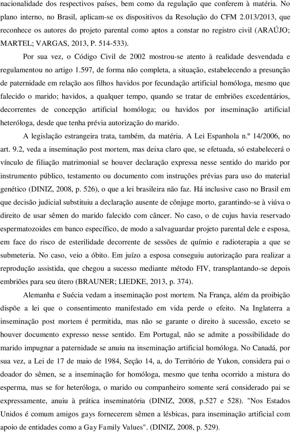 Por sua vez, o Código Civil de 2002 mostrou-se atento à realidade desvendada e regulamentou no artigo 1.