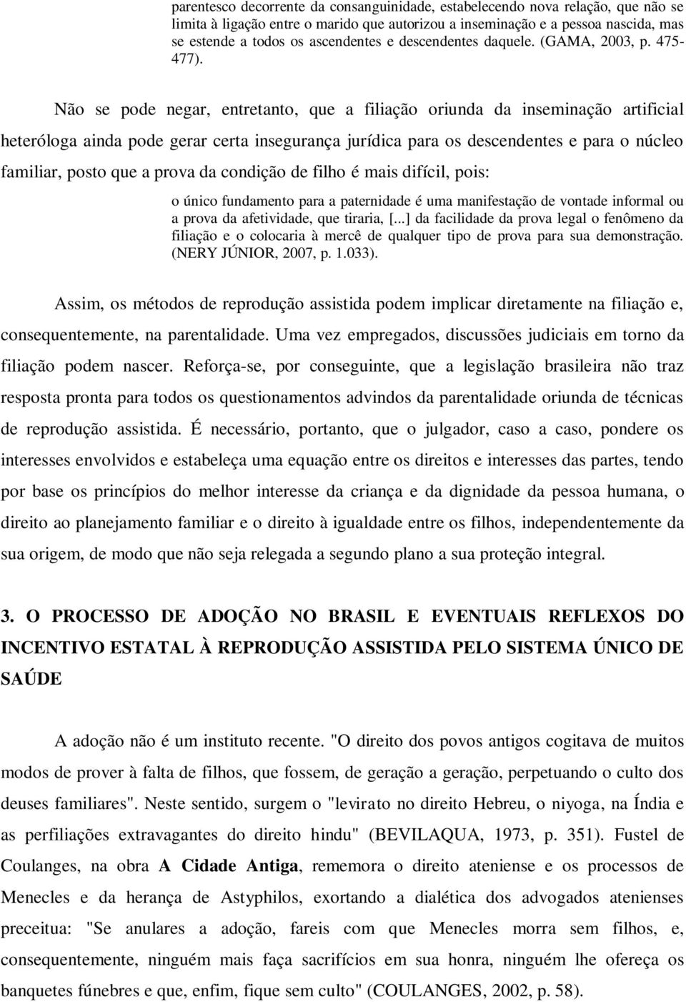 Não se pode negar, entretanto, que a filiação oriunda da inseminação artificial heteróloga ainda pode gerar certa insegurança jurídica para os descendentes e para o núcleo familiar, posto que a prova