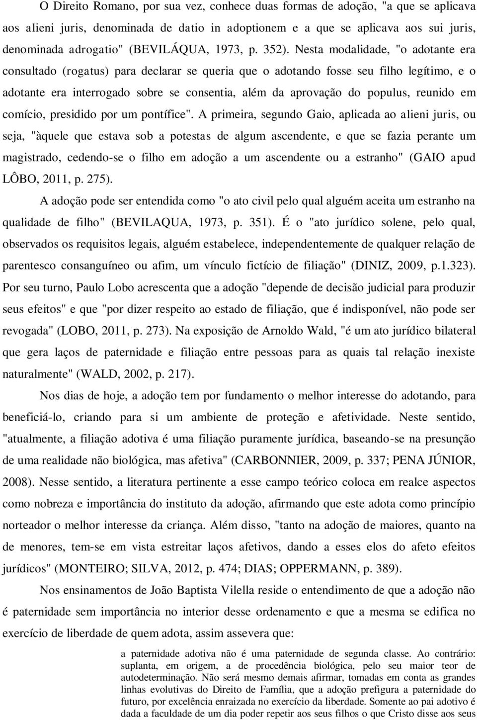 Nesta modalidade, "o adotante era consultado (rogatus) para declarar se queria que o adotando fosse seu filho legítimo, e o adotante era interrogado sobre se consentia, além da aprovação do populus,