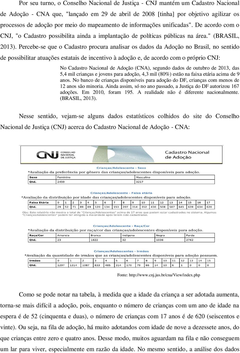 Percebe-se que o Cadastro procura analisar os dados da Adoção no Brasil, no sentido de possibilitar atuações estatais de incentivo à adoção e, de acordo com o próprio CNJ: No Cadastro Nacional de