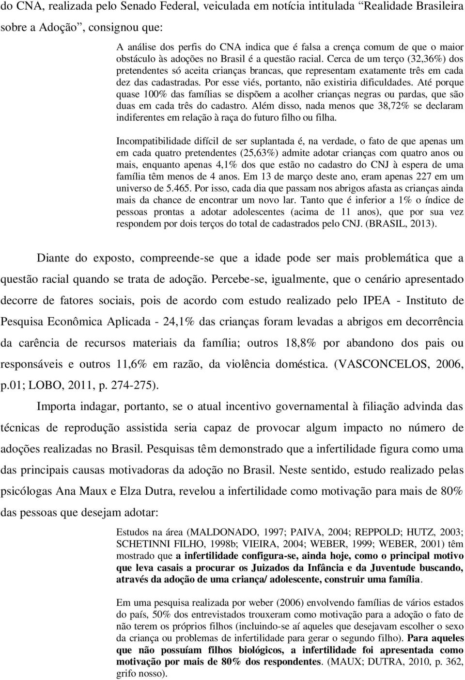 Por esse viés, portanto, não existiria dificuldades. Até porque quase 100% das famílias se dispõem a acolher crianças negras ou pardas, que são duas em cada três do cadastro.