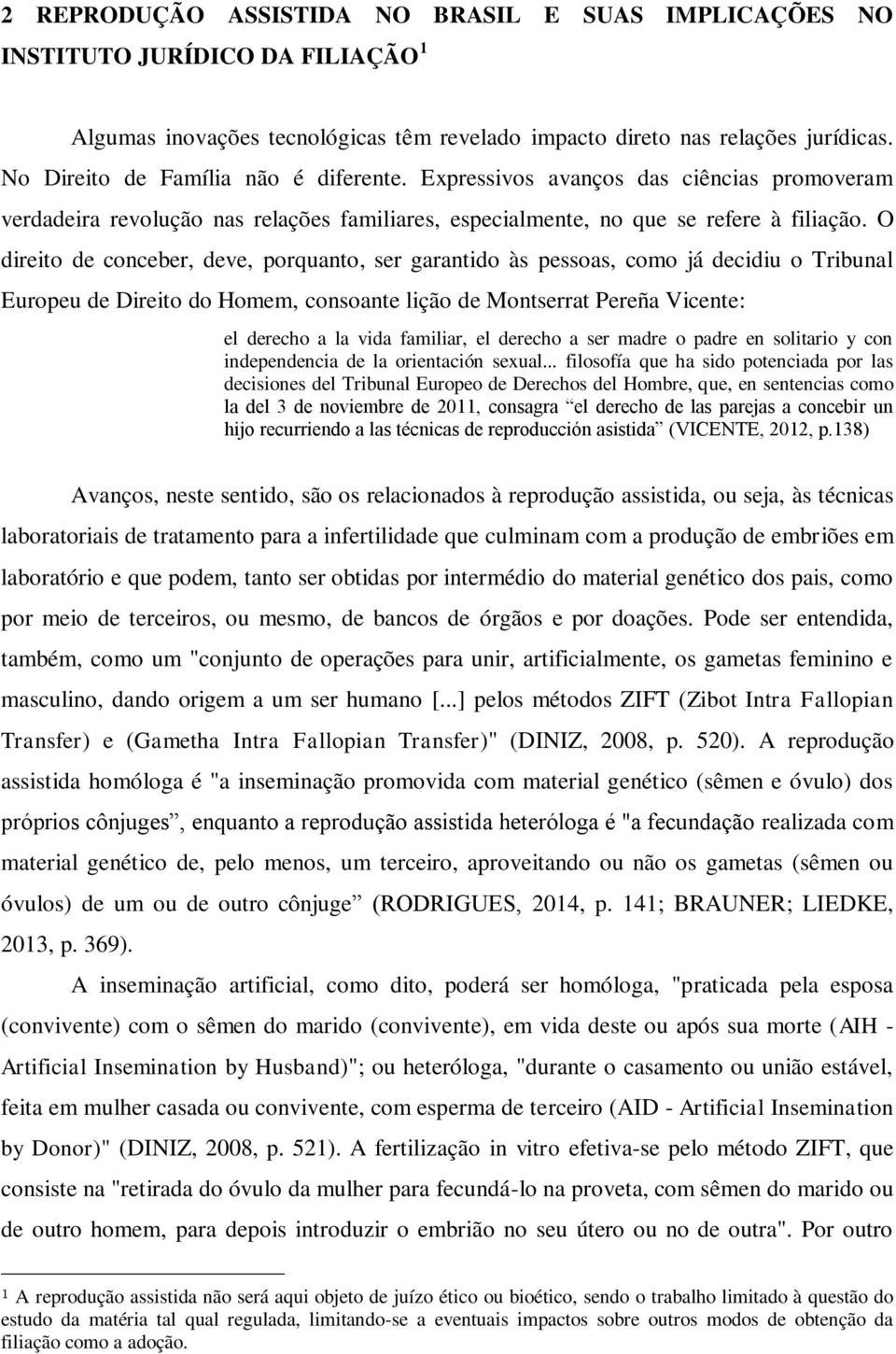 O direito de conceber, deve, porquanto, ser garantido às pessoas, como já decidiu o Tribunal Europeu de Direito do Homem, consoante lição de Montserrat Pereña Vicente: el derecho a la vida familiar,