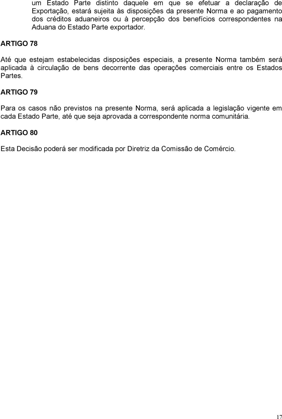 Até que estejam estabelecidas disposições especiais, a presente Norma também será aplicada à circulação de bens decorrente das operações comerciais entre os Estados Partes.