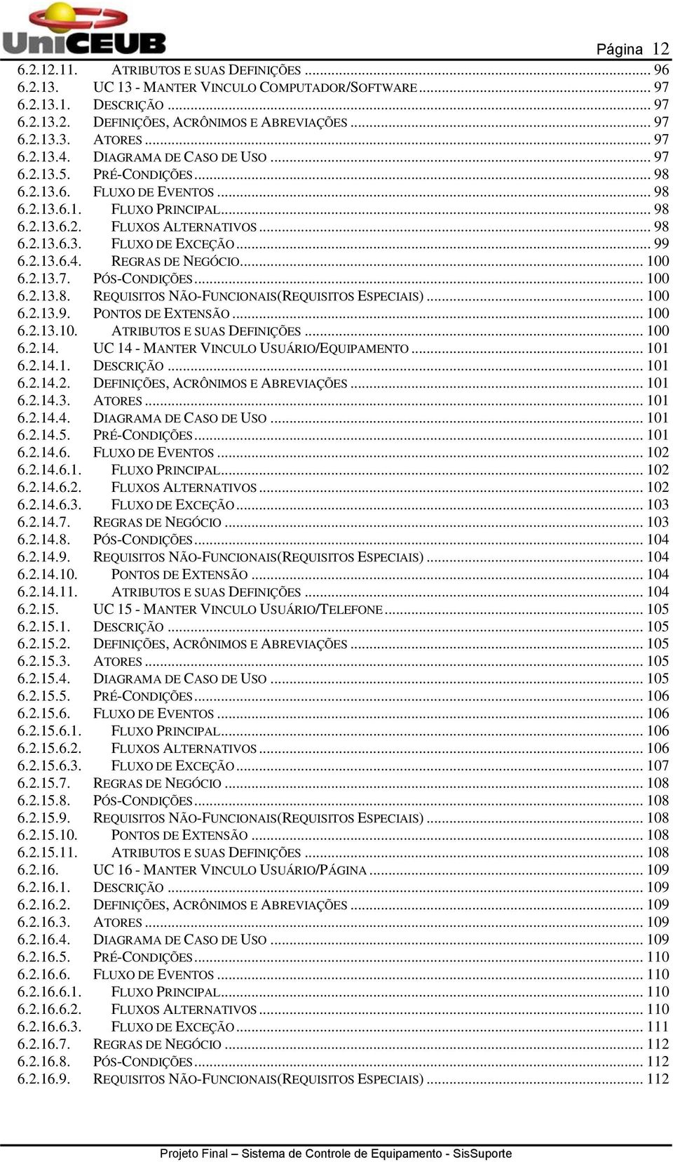 .. 99 6.2.13.6.4. REGRAS DE NEGÓCIO... 100 6.2.13.7. PÓS-CONDIÇÕES... 100 6.2.13.8. REQUISITOS NÃO-FUNCIONAIS(REQUISITOS ESPECIAIS)... 100 6.2.13.9. PONTOS DE EXTENSÃO... 100 6.2.13.10. ATRIBUTOS E SUAS DEFINIÇÕES.