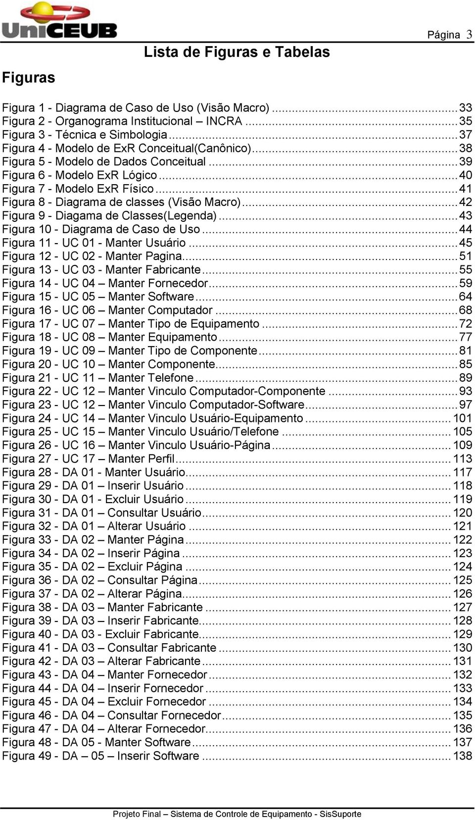 .. 41 Figura 8 - Diagrama de classes (Visão Macro)... 42 Figura 9 - Diagama de Classes(Legenda)... 43 Figura 10 - Diagrama de Caso de Uso... 44 Figura 11 - UC 01 - Manter Usuário.