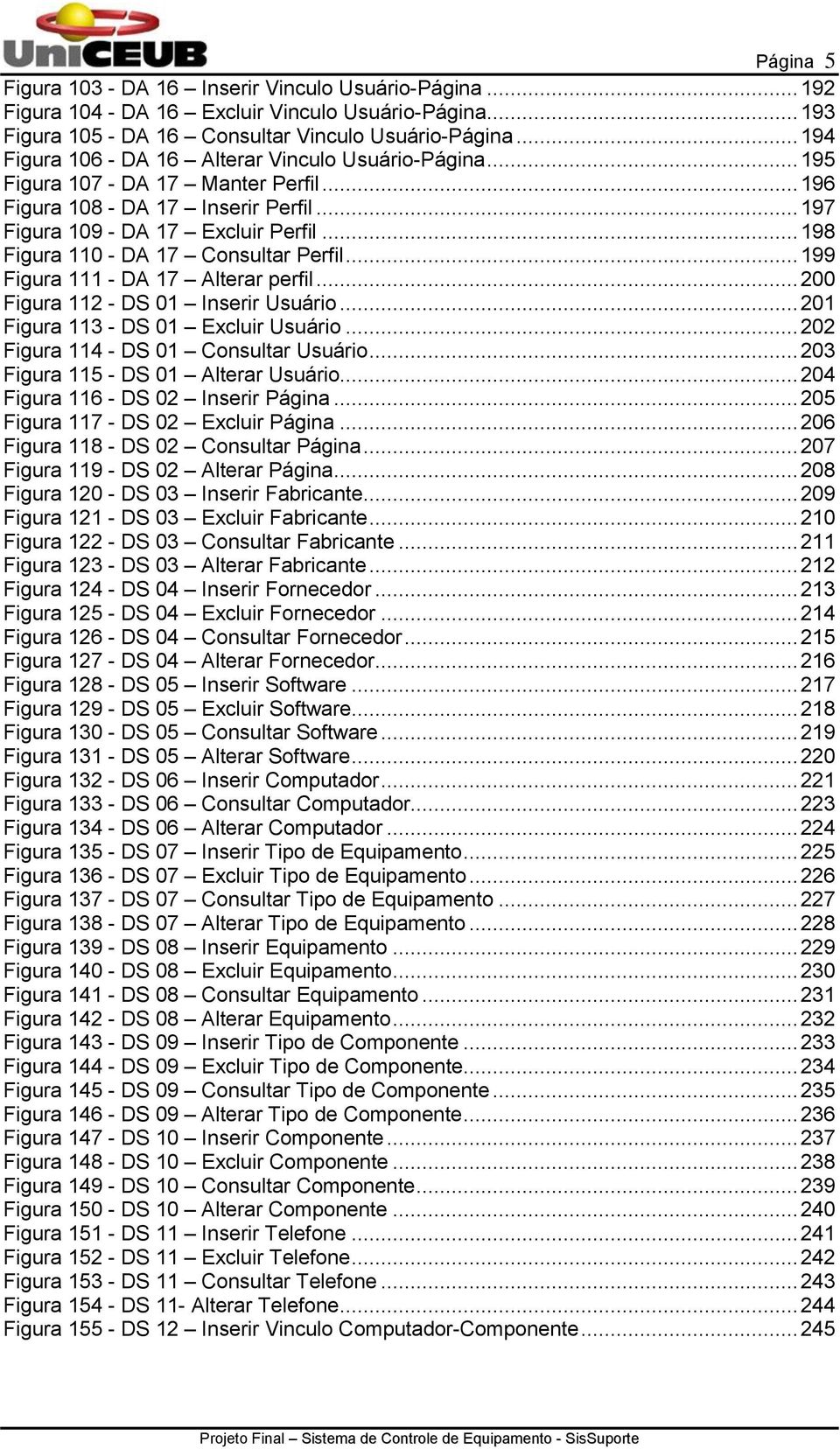 .. 198 Figura 110 - DA 17 Consultar Perfil... 199 Figura 111 - DA 17 Alterar perfil... 200 Figura 112 - DS 01 Inserir Usuário... 201 Figura 113 - DS 01 Excluir Usuário.