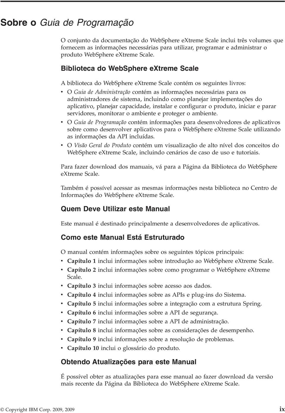 Biblioteca do WebSphere extreme Scale A biblioteca do WebSphere extreme Scale contém os seguintes livros: v O Guia de Administração contém as informações necessárias para os administradores de