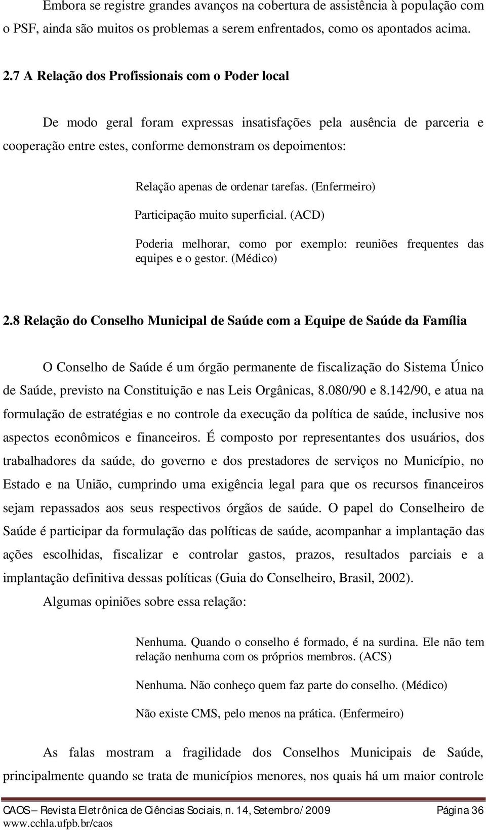 ordenar tarefas. (Enfermeiro) Participação muito superficial. (ACD) Poderia melhorar, como por exemplo: reuniões frequentes das equipes e o gestor. (Médico) 2.