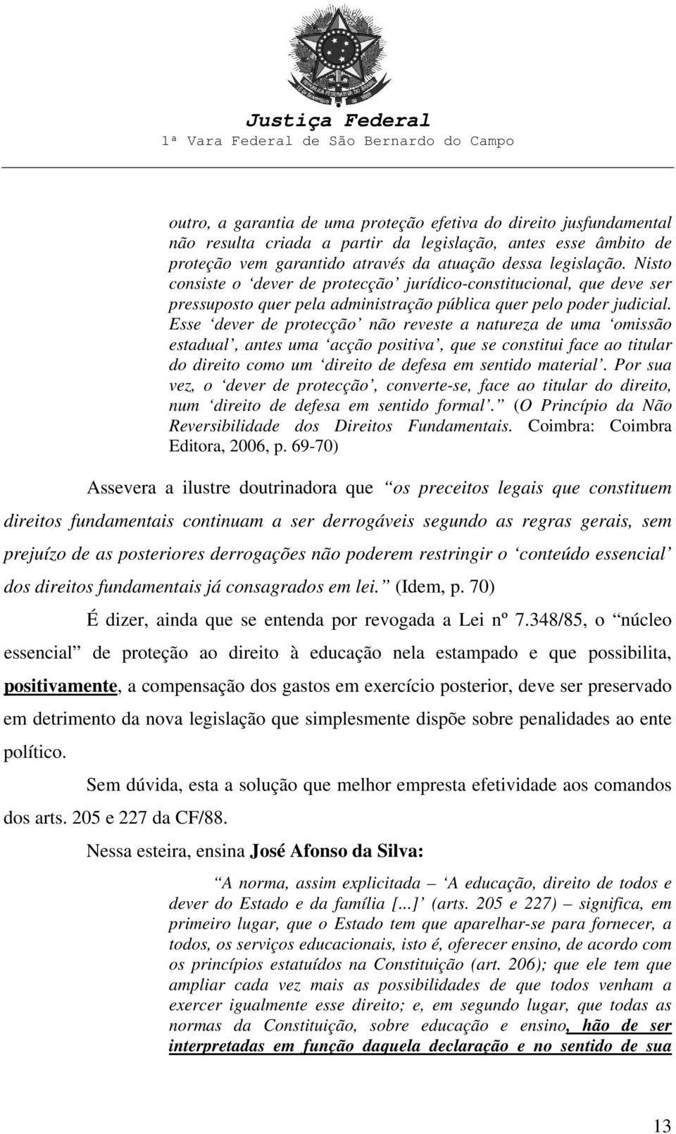 Esse dever de protecção não reveste a natureza de uma omissão estadual, antes uma acção positiva, que se constitui face ao titular do direito como um direito de defesa em sentido material.