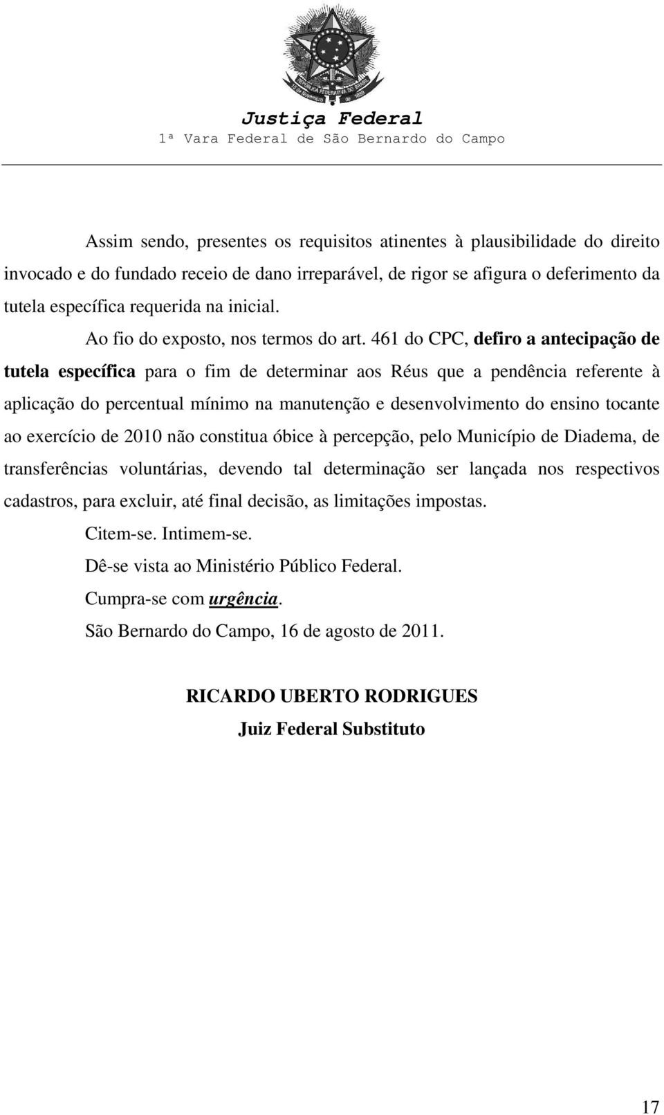 461 do CPC, defiro a antecipação de tutela específica para o fim de determinar aos Réus que a pendência referente à aplicação do percentual mínimo na manutenção e desenvolvimento do ensino tocante ao