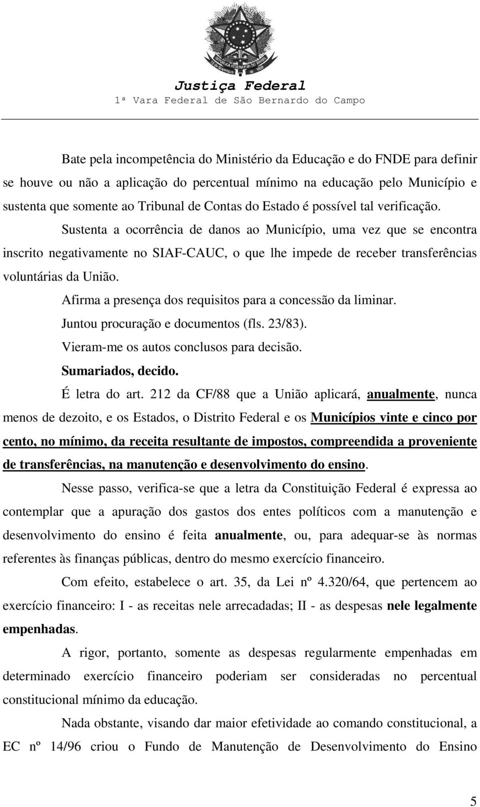 Sustenta a ocorrência de danos ao Município, uma vez que se encontra inscrito negativamente no SIAF-CAUC, o que lhe impede de receber transferências voluntárias da União.