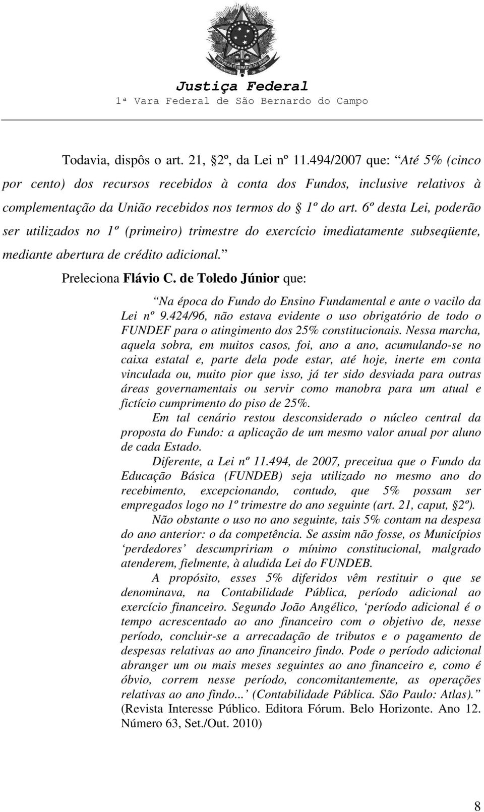 6º desta Lei, poderão ser utilizados no 1º (primeiro) trimestre do exercício imediatamente subseqüente, mediante abertura de crédito adicional. Preleciona Flávio C.