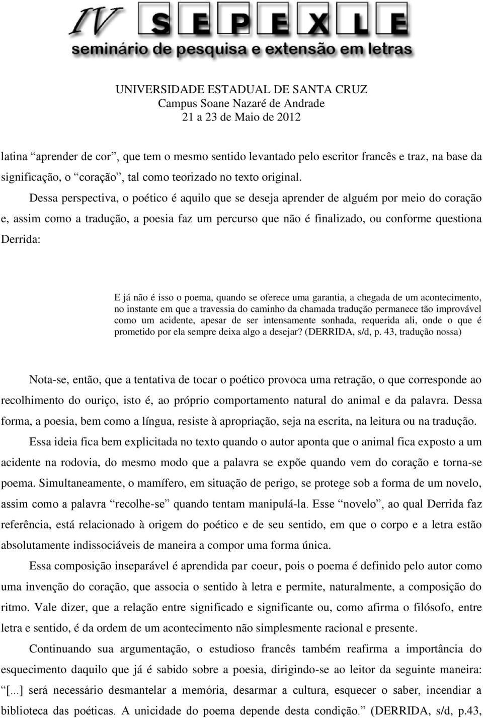 não é isso o poema, quando se oferece uma garantia, a chegada de um acontecimento, no instante em que a travessia do caminho da chamada tradução permanece tão improvável como um acidente, apesar de