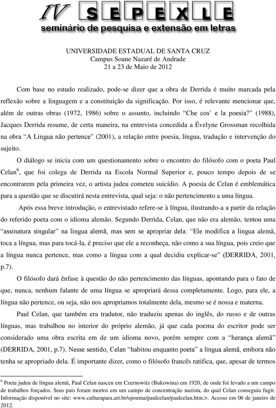 (1988), Jacques Derrida resume, de certa maneira, na entrevista concedida a Évelyne Grossman recolhida na obra A Língua não pertence (2001), a relação entre poesia, língua, tradução e intervenção do