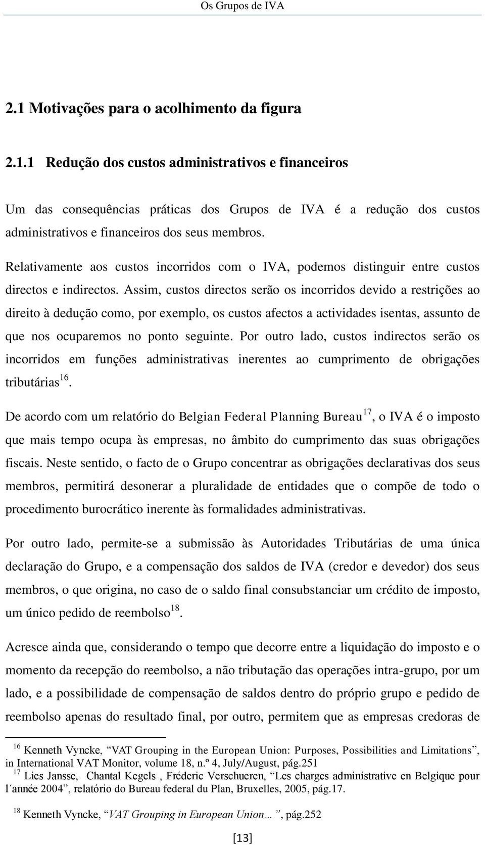 Assim, custos directos serão os incorridos devido a restrições ao direito à dedução como, por exemplo, os custos afectos a actividades isentas, assunto de que nos ocuparemos no ponto seguinte.