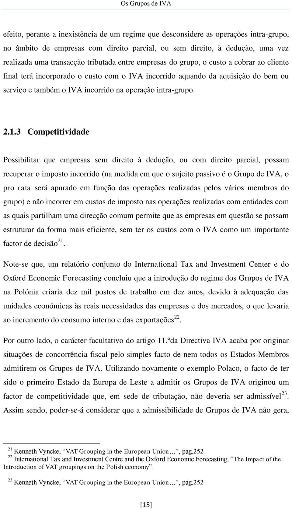 3 Competitividade Possibilitar que empresas sem direito à dedução, ou com direito parcial, possam recuperar o imposto incorrido (na medida em que o sujeito passivo é o Grupo de IVA, o pro rata será