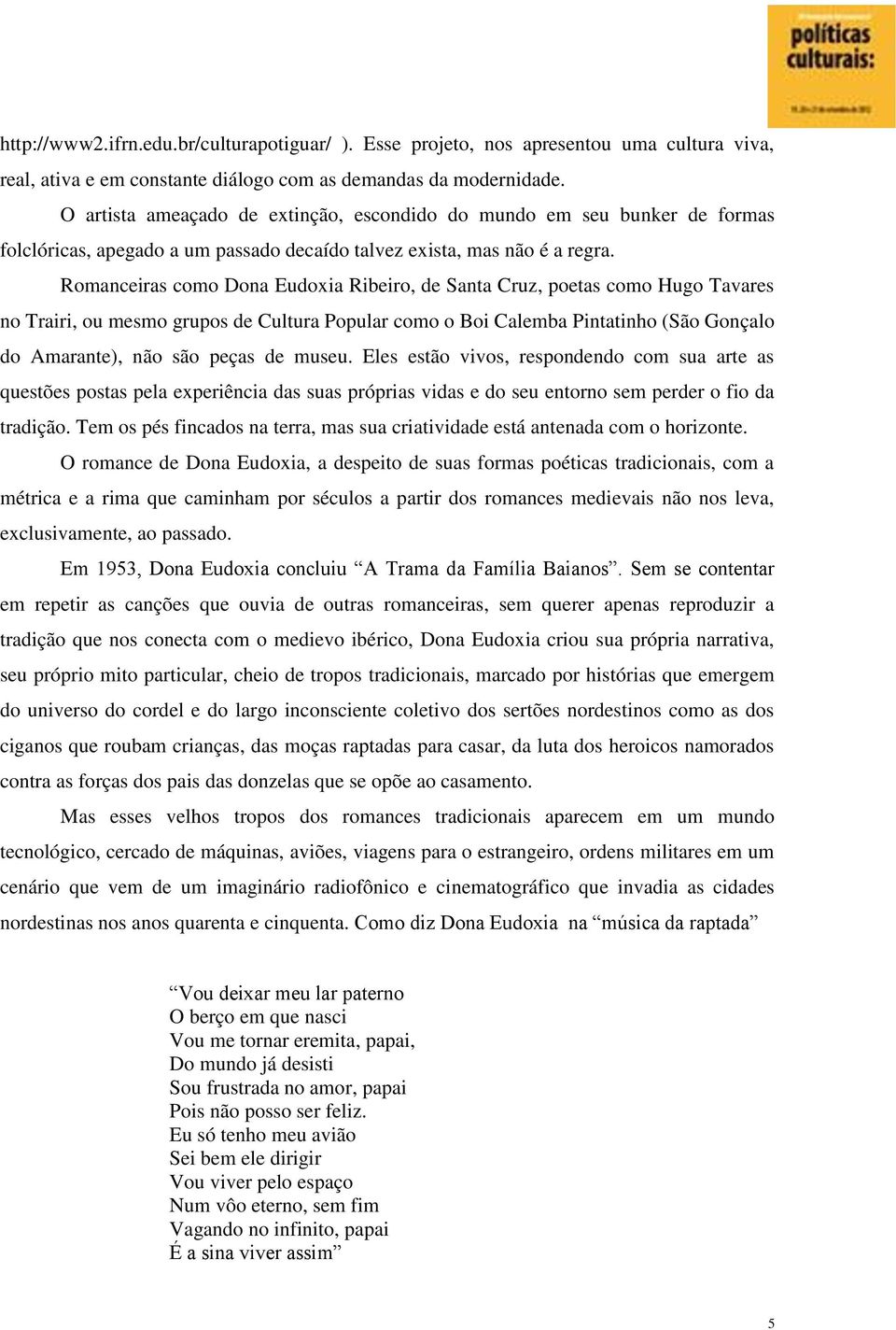 Romanceiras como Dona Eudoxia Ribeiro, de Santa Cruz, poetas como Hugo Tavares no Trairi, ou mesmo grupos de Cultura Popular como o Boi Calemba Pintatinho (São Gonçalo do Amarante), não são peças de