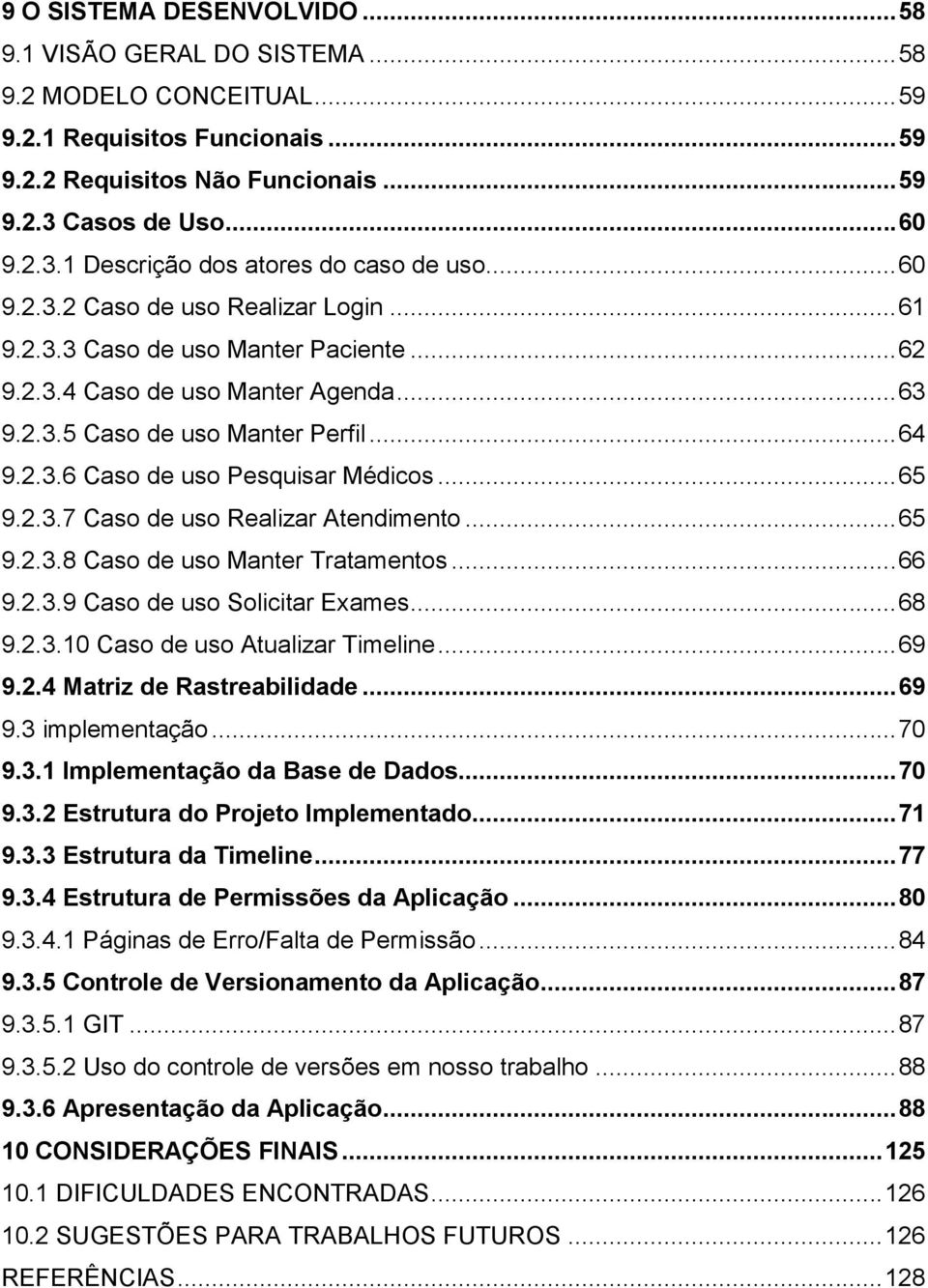 .. 64 9.2.3.6 Caso de uso Pesquisar Médicos... 65 9.2.3.7 Caso de uso Realizar Atendimento... 65 9.2.3.8 Caso de uso Manter Tratamentos... 66 9.2.3.9 Caso de uso Solicitar Exames... 68 9.2.3.10 Caso de uso Atualizar Timeline.