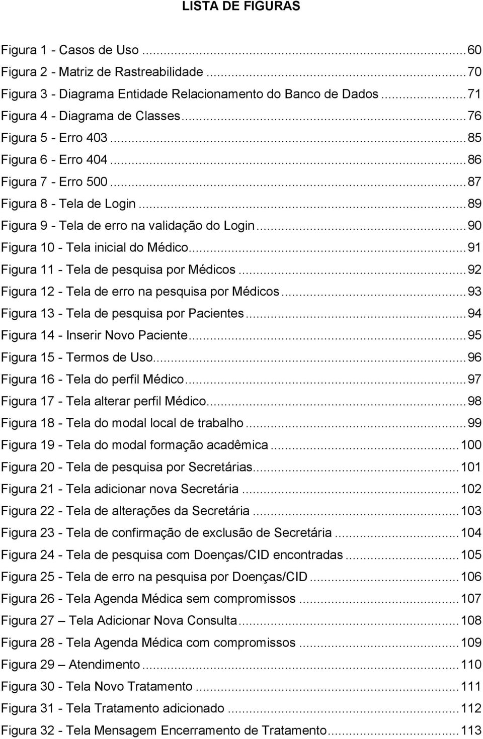 .. 91 Figura 11 - Tela de pesquisa por Médicos... 92 Figura 12 - Tela de erro na pesquisa por Médicos... 93 Figura 13 - Tela de pesquisa por Pacientes... 94 Figura 14 - Inserir Novo Paciente.